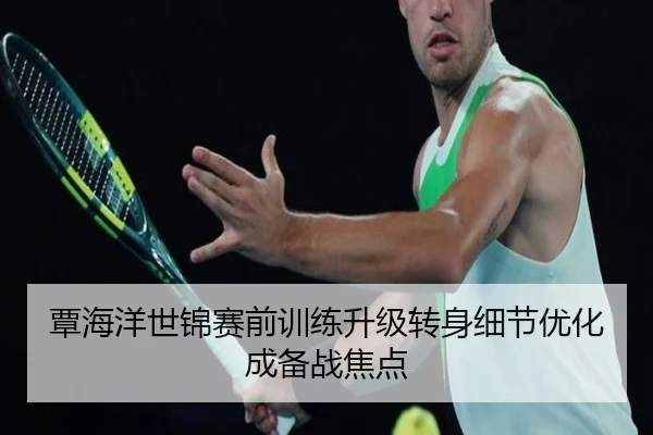 覃海洋世锦赛前训练升级转身细节优化成备战焦点